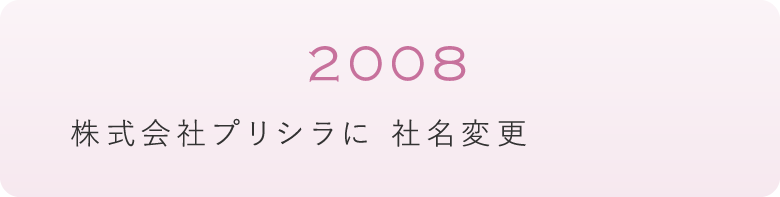2008年　株式会社プリシラに 社名変更