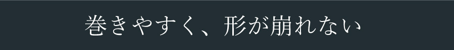 巻きやすく、形が崩れない