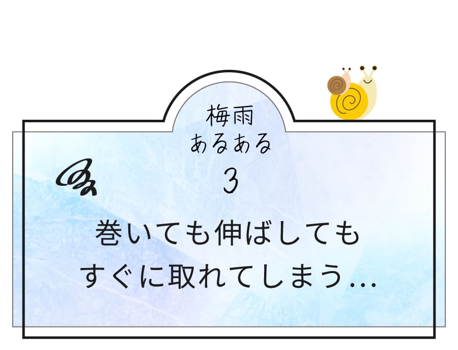 梅雨あるある3：巻いても伸ばしてもすぐに取れてしまう...