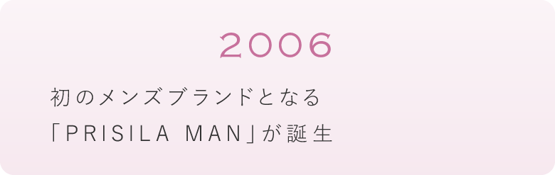 2006年　初のメンズブランドとなる「PRISILA MAN」が誕生