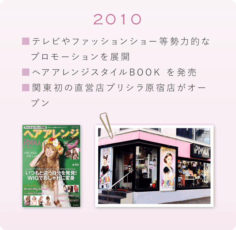 2010年　テレビやファッションショー等勢力的なプロモーションを展開＆ヘアアレンジスタイルBOOK を発売＆関東初の直営店プリシラ原宿店がオープン