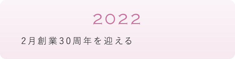 2022年　2月創業30周年を迎える